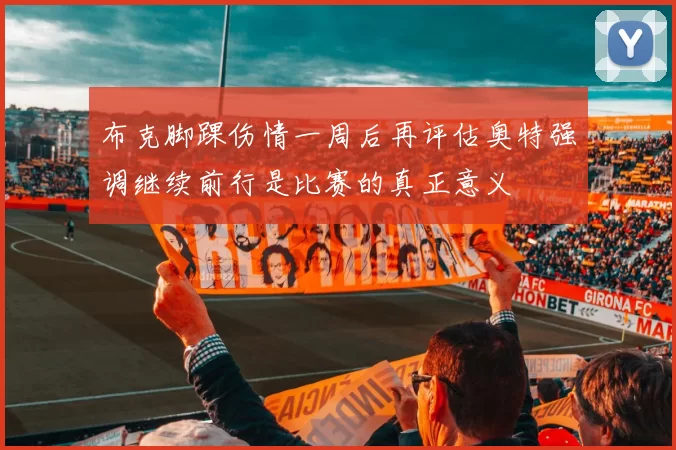 布克脚踝伤情一周后再评估奥特强调继续前行是比赛的真正意义