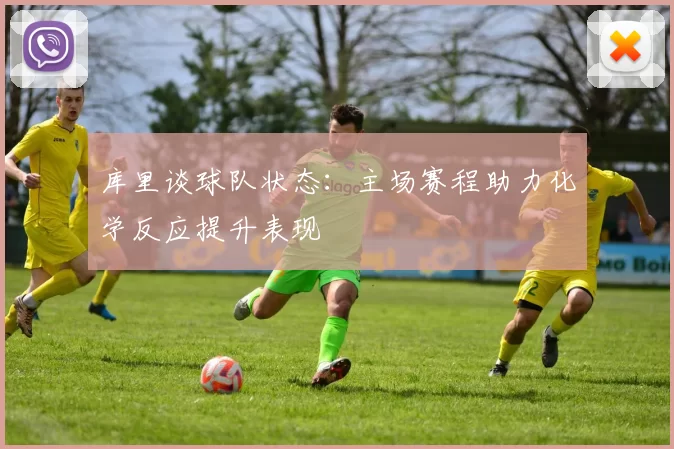 库里谈球队状态：主场赛程助力化学反应提升表现