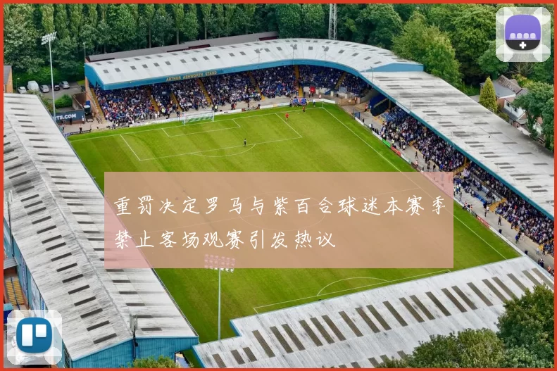 重罚决定罗马与紫百合球迷本赛季禁止客场观赛引发热议