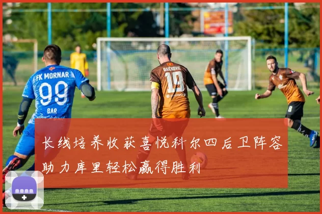 长线培养收获喜悦科尔四后卫阵容助力库里轻松赢得胜利