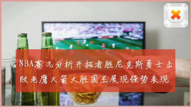 NBA赛况分析开拓者胜尼克斯勇士击败老鹰火箭大胜国王展现强势表现